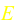 E
